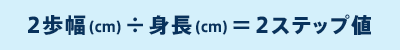 2歩幅(cm)÷身長(cm)=2ステップ値