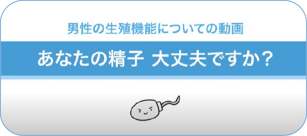 男性の生殖機能についての動画「あなたの精子大丈夫ですか」